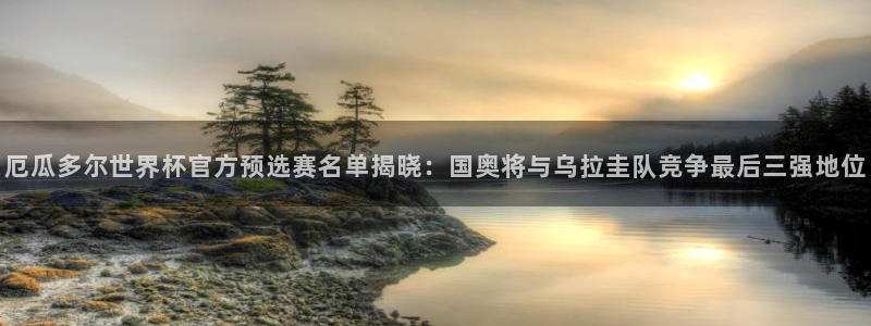 2026世界杯预选赛:厄瓜多尔世界杯官方预选赛名单揭晓:国奥将与乌拉圭队竞争最后三强地位